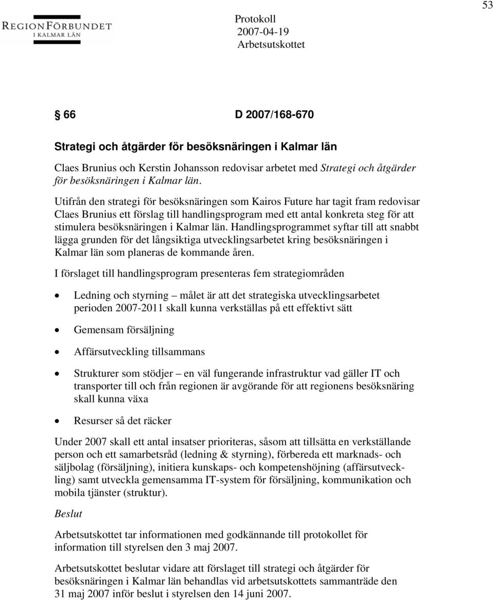 Kalmar län. Handlingsprogrammet syftar till att snabbt lägga grunden för det långsiktiga utvecklingsarbetet kring besöksnäringen i Kalmar län som planeras de kommande åren.