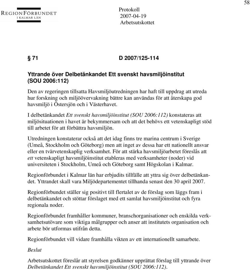 I delbetänkandet Ett svenskt havsmiljöinstitut (SOU 2006:112) konstateras att miljösituationen i havet är bekymmersam och att det behövs ett vetenskapligt stöd till arbetet för att förbättra