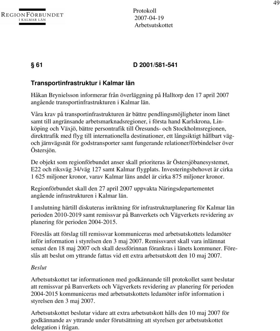 Öresunds- och Stockholmsregionen, direkttrafik med flyg till internationella destinationer, ett långsiktigt hållbart vägoch järnvägsnät för godstransporter samt fungerande relationer/förbindelser