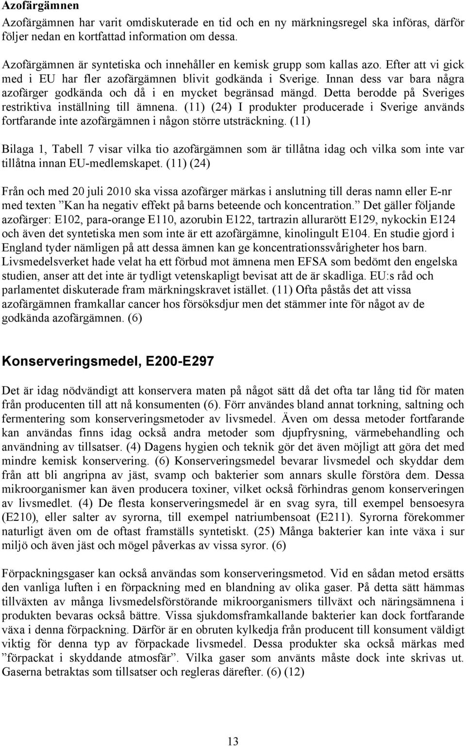 Innan dess var bara några azofärger godkända och då i en mycket begränsad mängd. Detta berodde på Sveriges restriktiva inställning till ämnena.