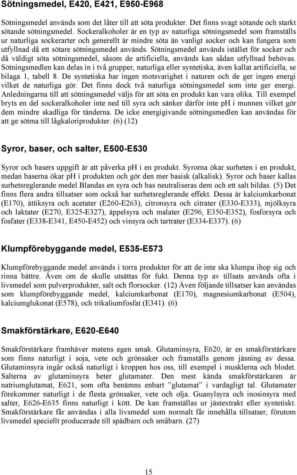 används. Sötningsmedel används istället för socker och då väldigt söta sötningsmedel, såsom de artificiella, används kan sådan utfyllnad behövas.