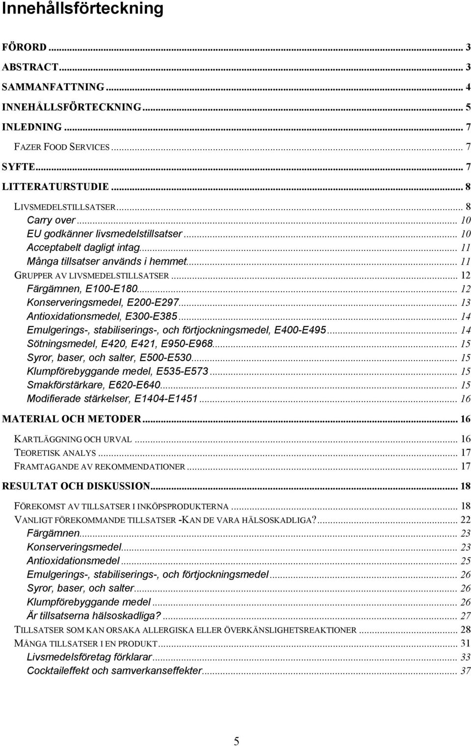 .. 12 Konserveringsmedel, E200-E297... 13 Antioxidationsmedel, E300-E385... 14 Emulgerings-, stabiliserings-, och förtjockningsmedel, E400-E495... 14 Sötningsmedel, E420, E421, E950-E968.