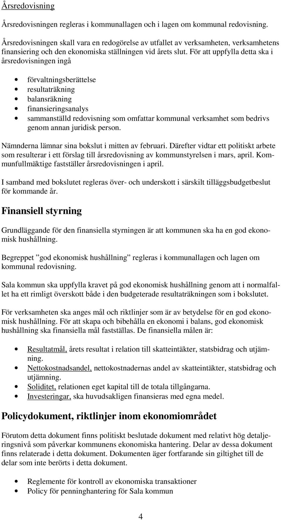 För att uppfylla detta ska i årsredovisningen ingå förvaltningsberättelse resultaträkning balansräkning finansieringsanalys sammanställd redovisning som omfattar kommunal verksamhet som bedrivs genom