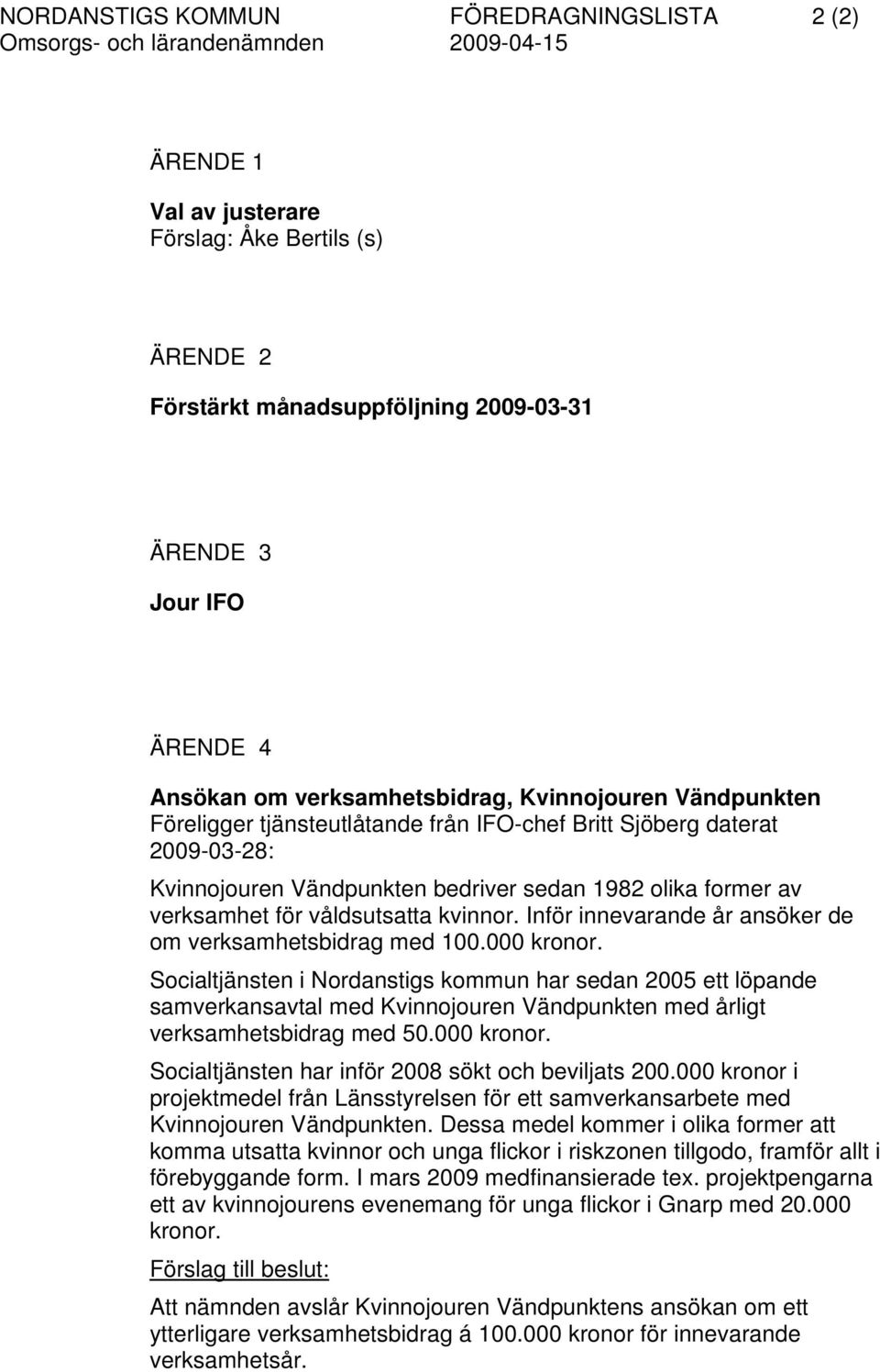 Inför innevarande år ansöker de om verksamhetsbidrag med 100.000 kronor.