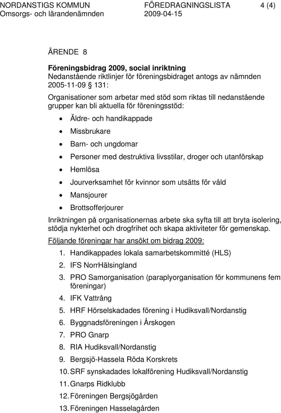 Hemlösa Jourverksamhet för kvinnor som utsätts för våld Mansjourer Brottsofferjourer Inriktningen på organisationernas arbete ska syfta till att bryta isolering, stödja nykterhet och drogfrihet och