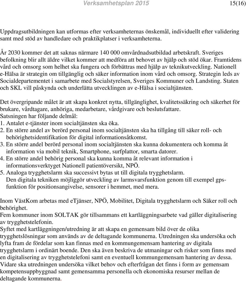 Framtidens vd och omsorg som helhet ska fungera och förbättras med hjälp av teknikutveckling. Nationell e-hälsa är strategin om tillgänglig och säker information inom vd och omsorg.