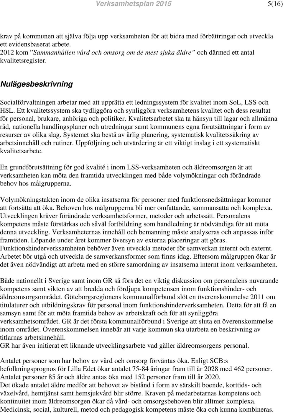 Nulägesbeskrivning Socialförvaltningen arbetar med att upprätta ett ledningssystem för kvalitet inom SoL, LSS och HSL.