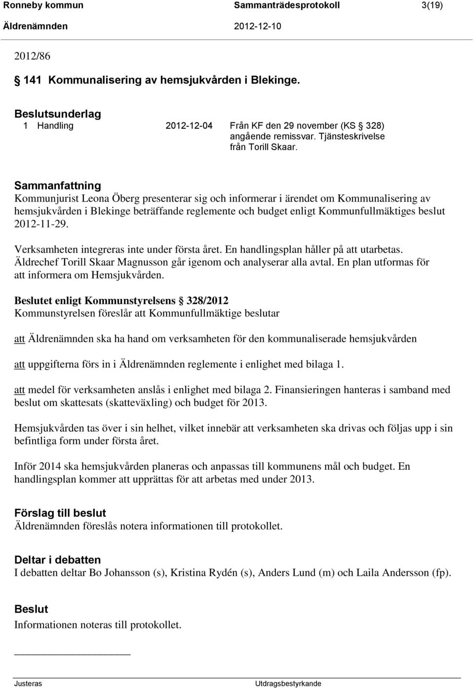 Sammanfattning Kommunjurist Leona Öberg presenterar sig och informerar i ärendet om Kommunalisering av hemsjukvården i Blekinge beträffande reglemente och budget enligt Kommunfullmäktiges beslut