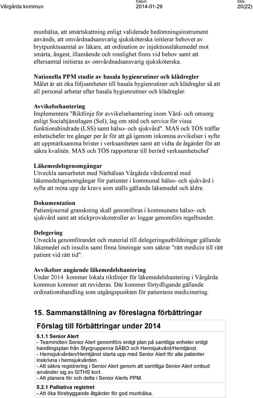 Nationella PPM studie av basala hygienrutiner och klädregler Målet är att öka följsamheten till basala hygienrutiner och klädregler så att all personal arbetar efter basala hygienrutiner och