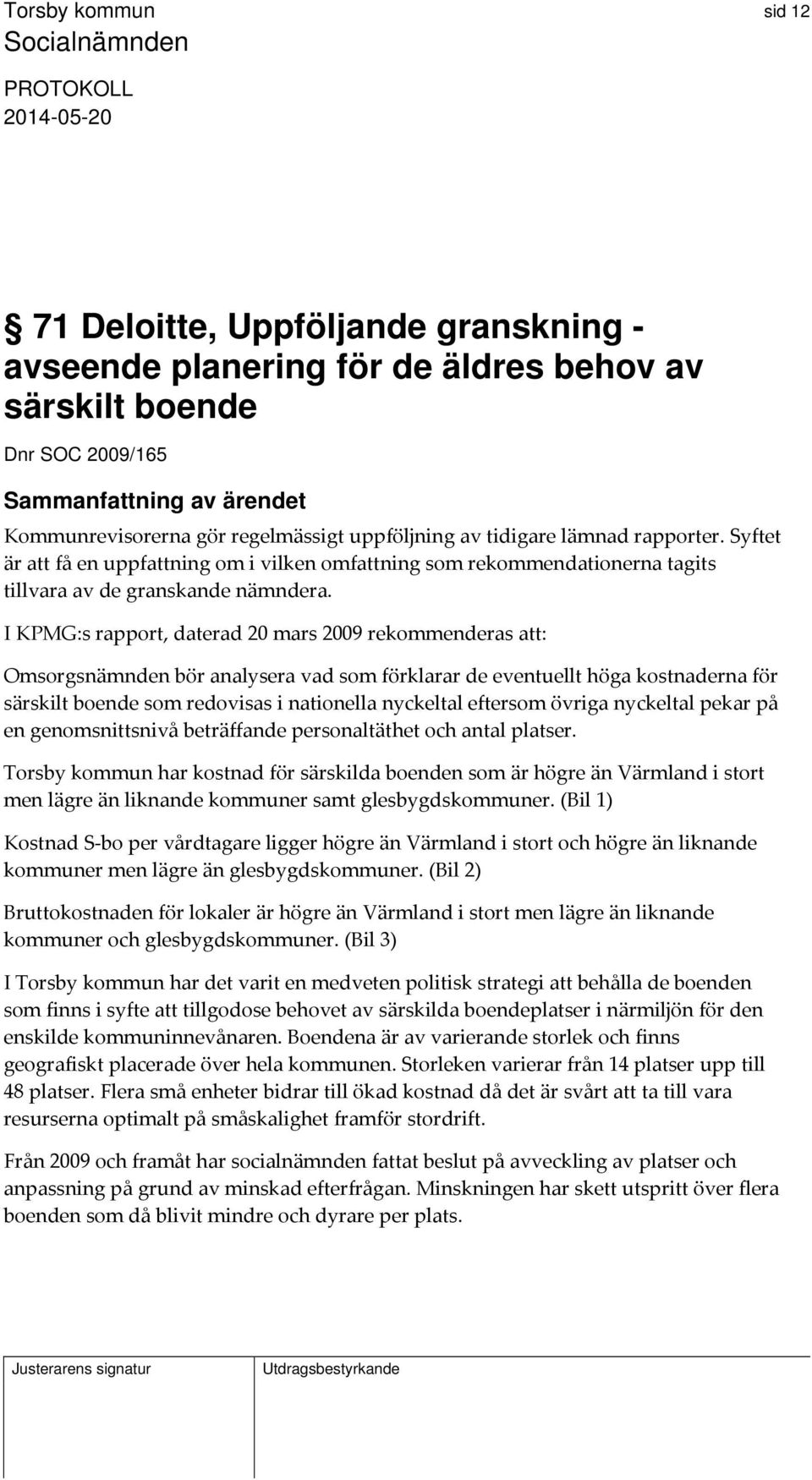 I KPMG:s rapport, daterad 20 mars 2009 rekommenderas att: Omsorgsnämnden bör analysera vad som förklarar de eventuellt höga kostnaderna för särskilt boende som redovisas i nationella nyckeltal