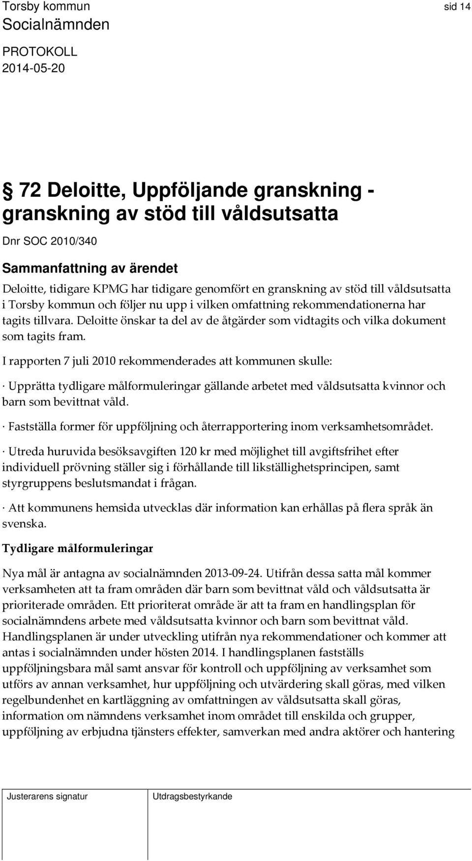 I rapporten 7 juli 2010 rekommenderades att kommunen skulle: Upprätta tydligare målformuleringar gällande arbetet med våldsutsatta kvinnor och barn som bevittnat våld.