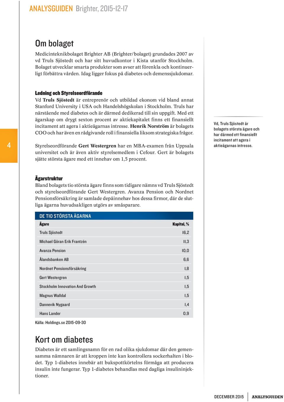 4 Ledning och Styrelseordförande Vd Truls Sjöstedt är entreprenör och utbildad ekonom vid bland annat Stanford University i USA och Handelshögskolan i Stockholm.