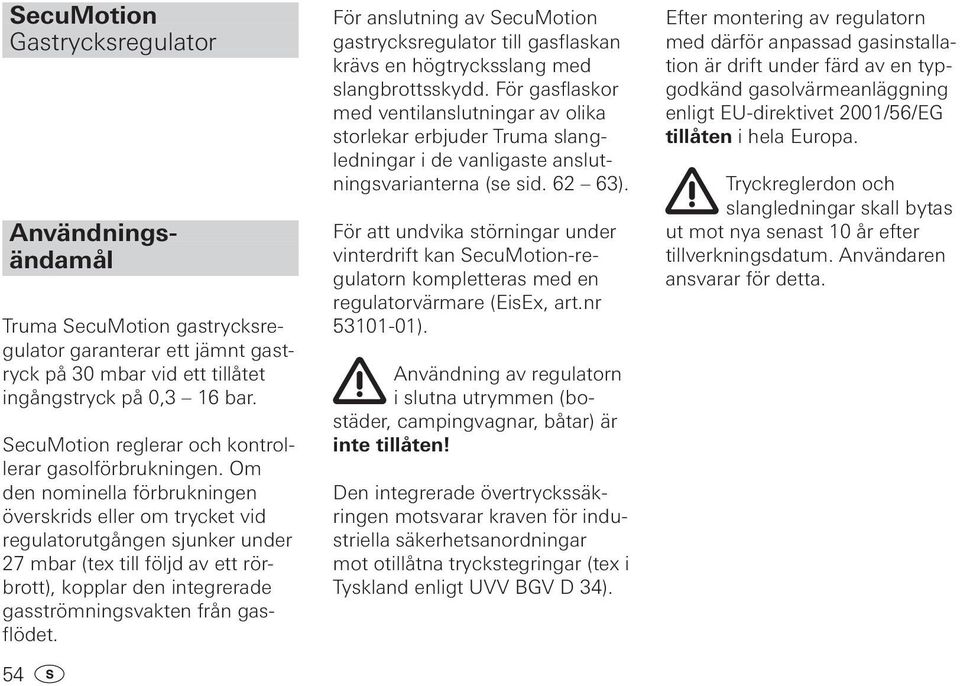 Om den nominella förbrukningen överskrids eller om trycket vid regulatorutgången sjunker under 27 mbar (tex till följd av ett rörbrott), kopplar den integrerade gasströmningsvakten från gasflödet.