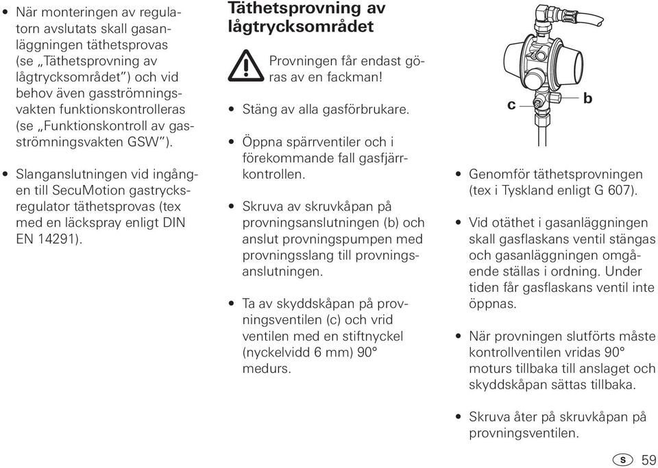 Täthetsprovning av lågtrycksområdet Provningen får endast göras av en fackman! Stäng av alla gasförbrukare. Öppna spärrventiler och i förekommande fall gasfjärrkontrollen.