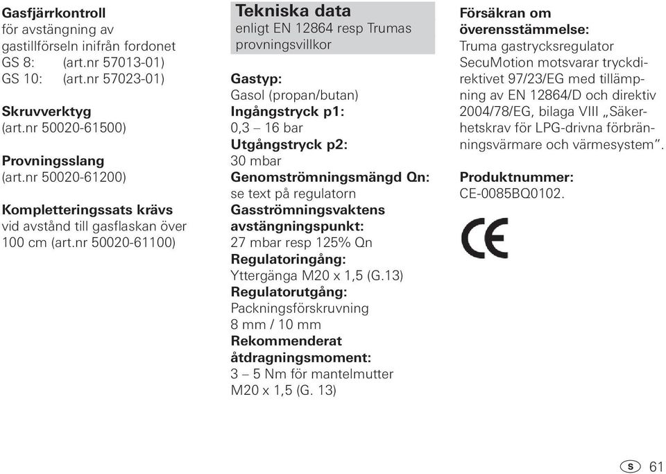 nr 50020-61100) Tekniska data enligt EN 12864 resp Trumas provningsvillkor Gastyp: Gasol (propan/butan) Ingångstryck p1: 0,3 16 bar Utgångstryck p2: 30 mbar Genomströmningsmängd Qn: se text på