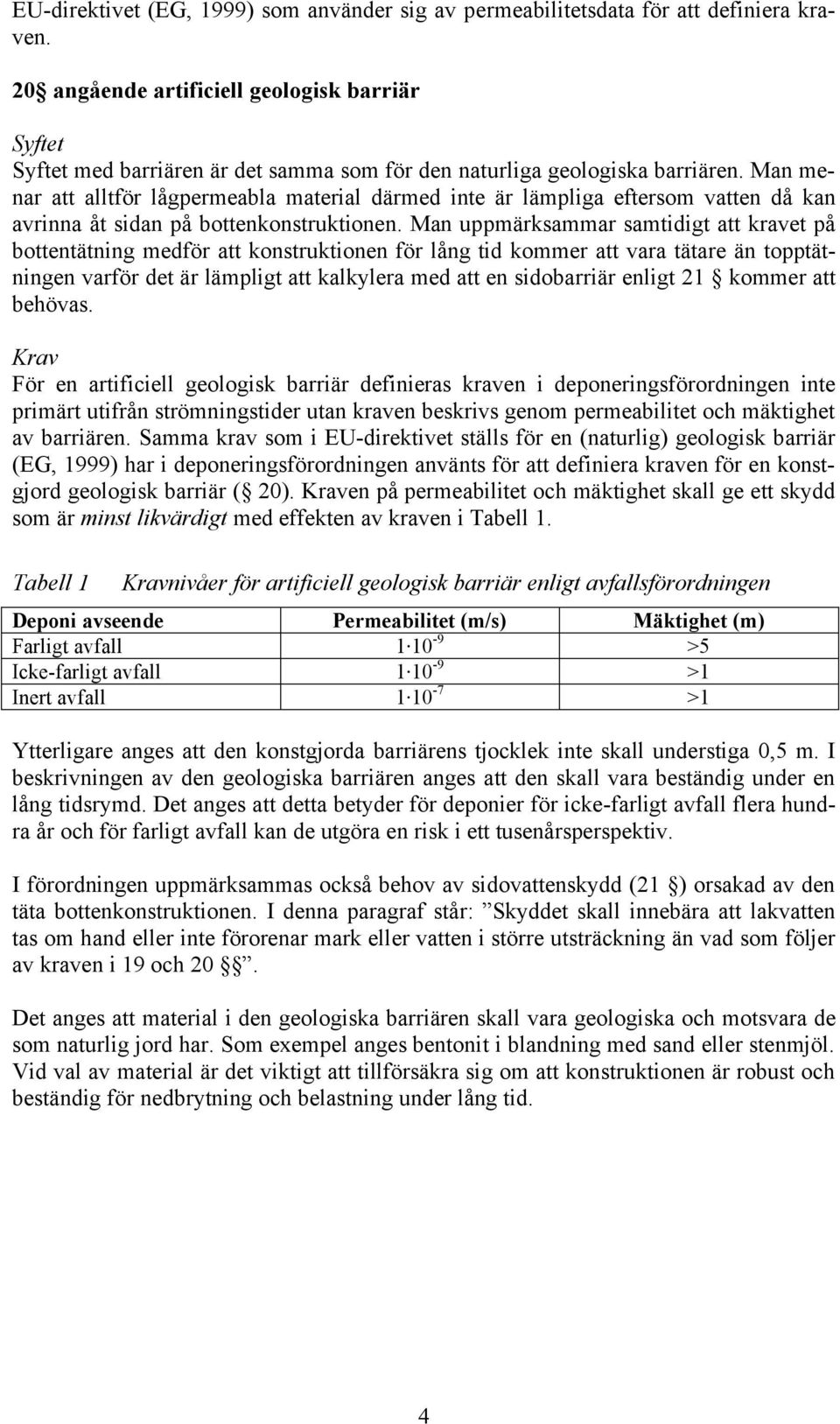 Man menar att alltför lågpermeabla material därmed inte är lämpliga eftersom vatten då kan avrinna åt sidan på bottenkonstruktionen.