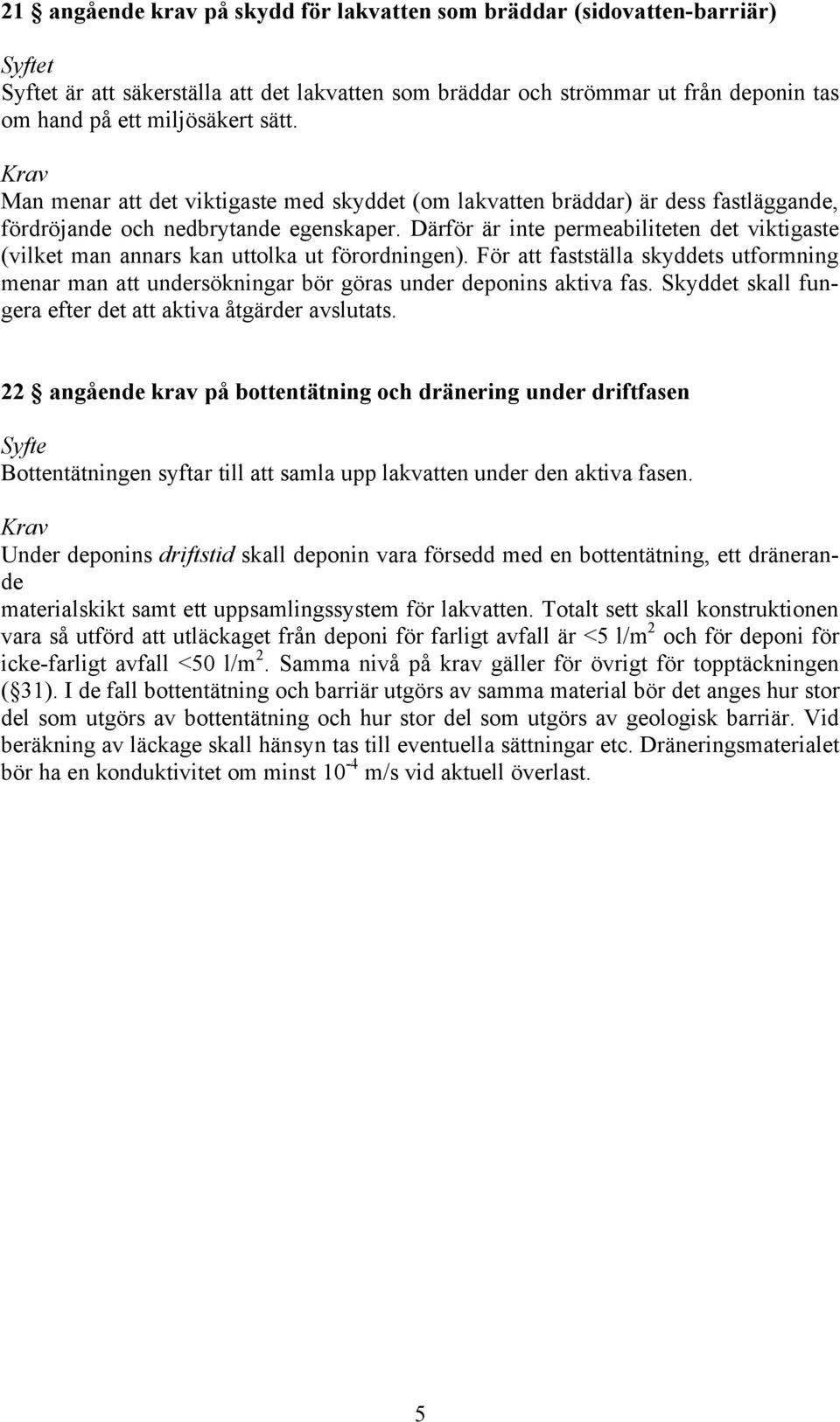 Därför är inte permeabiliteten det viktigaste (vilket man annars kan uttolka ut förordningen). För att fastställa skyddets utformning menar man att undersökningar bör göras under deponins aktiva fas.