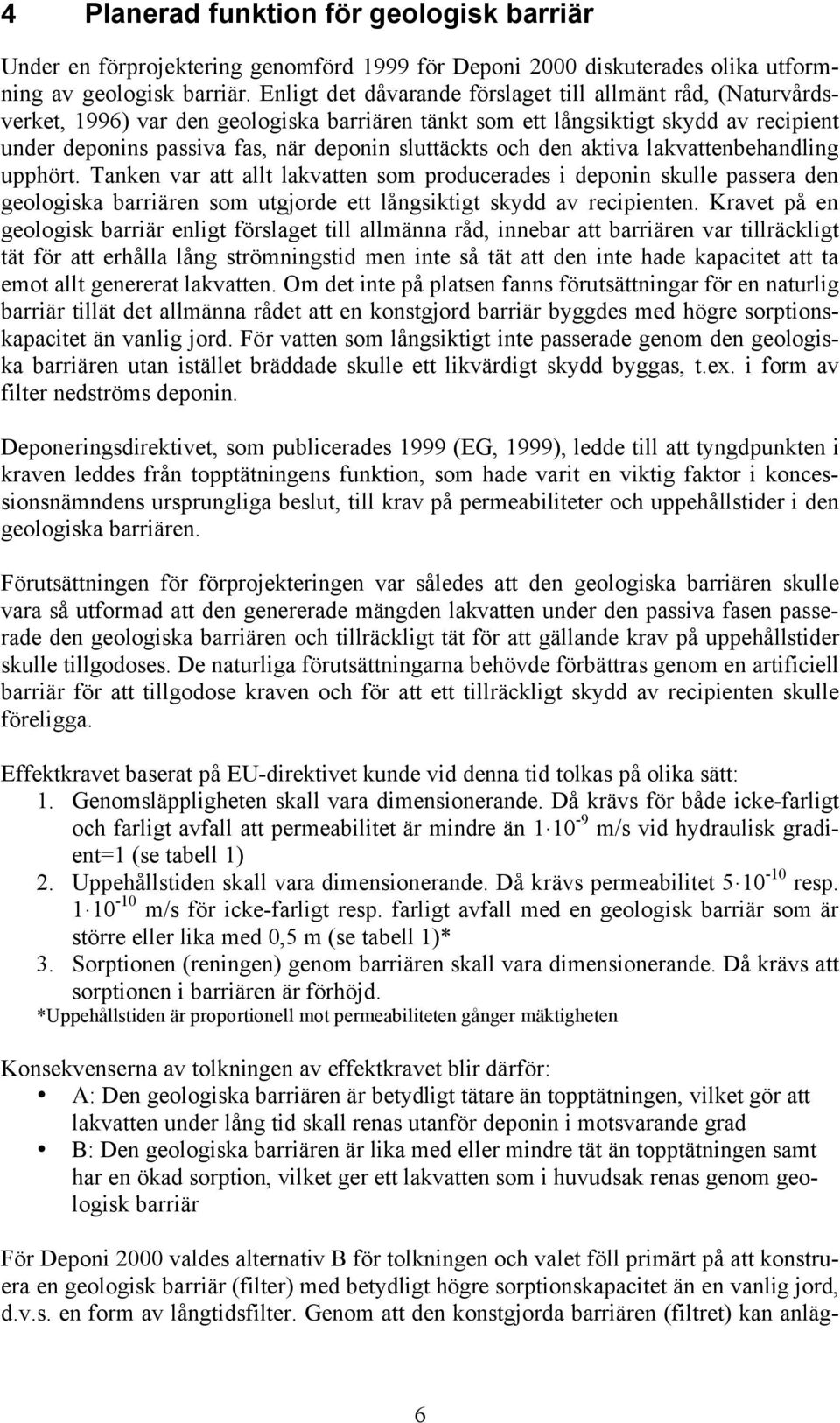 och den aktiva lakvattenbehandling upphört. Tanken var att allt lakvatten som producerades i deponin skulle passera den geologiska barriären som utgjorde ett långsiktigt skydd av recipienten.