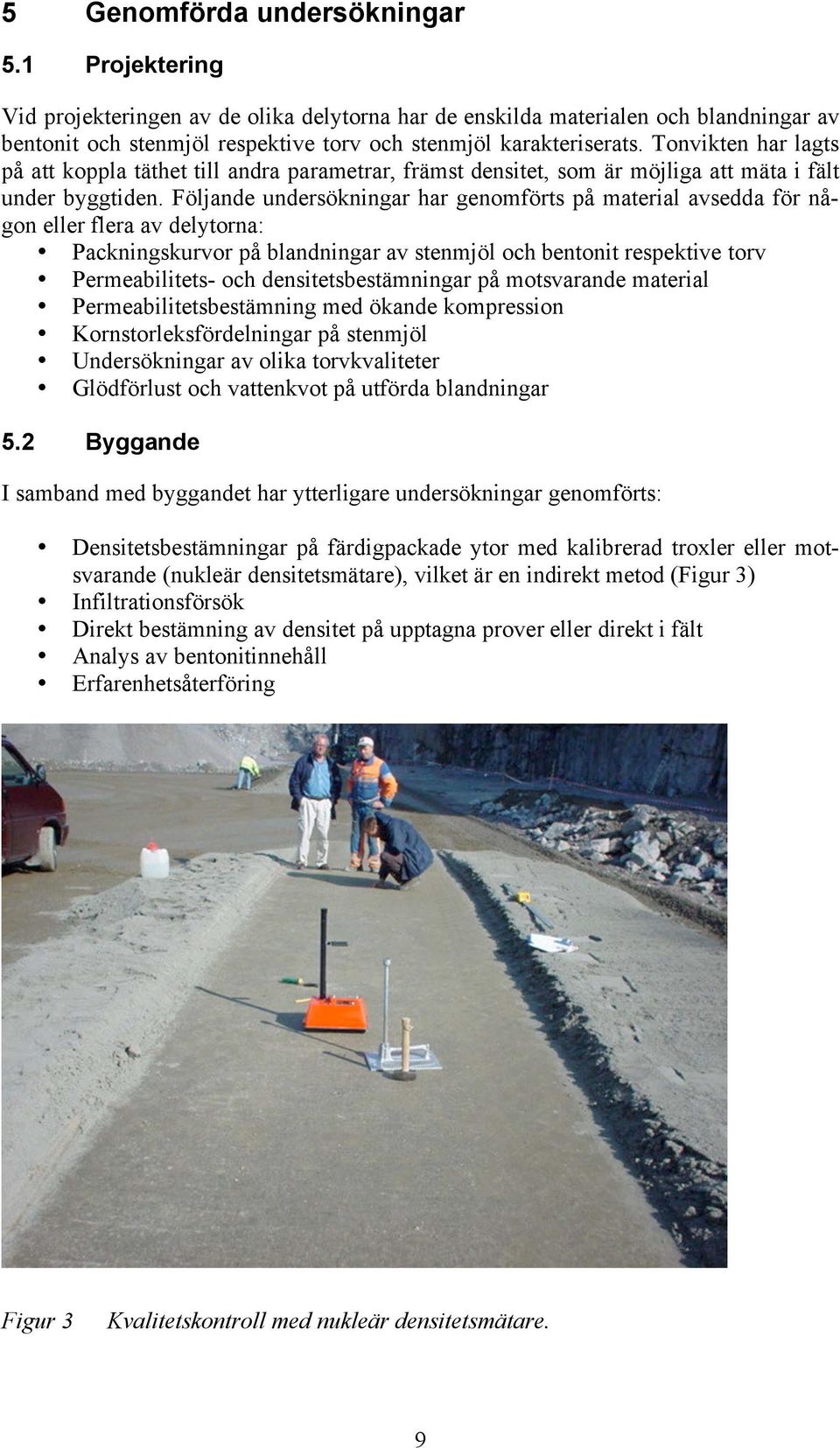 Följande undersökningar har genomförts på material avsedda för någon eller flera av delytorna: Packningskurvor på blandningar av stenmjöl och bentonit respektive torv Permeabilitets- och