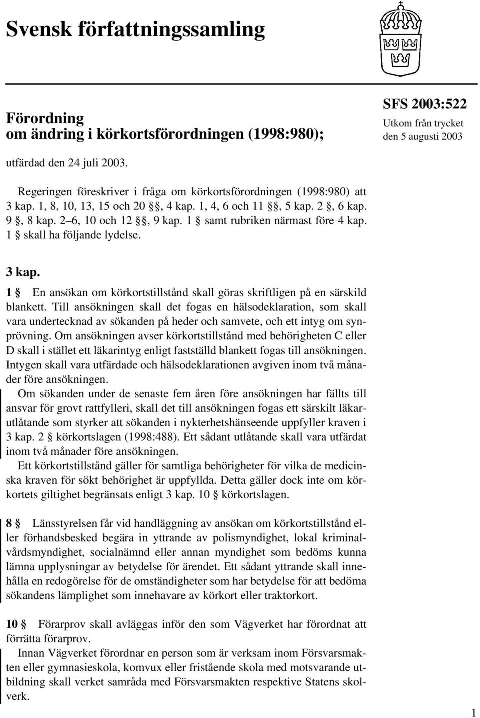 1 samt rubriken närmast före 4 kap. 1 skall ha följande lydelse. 3 kap. 1 En ansökan om körkortstillstånd skall göras skriftligen på en särskild blankett.