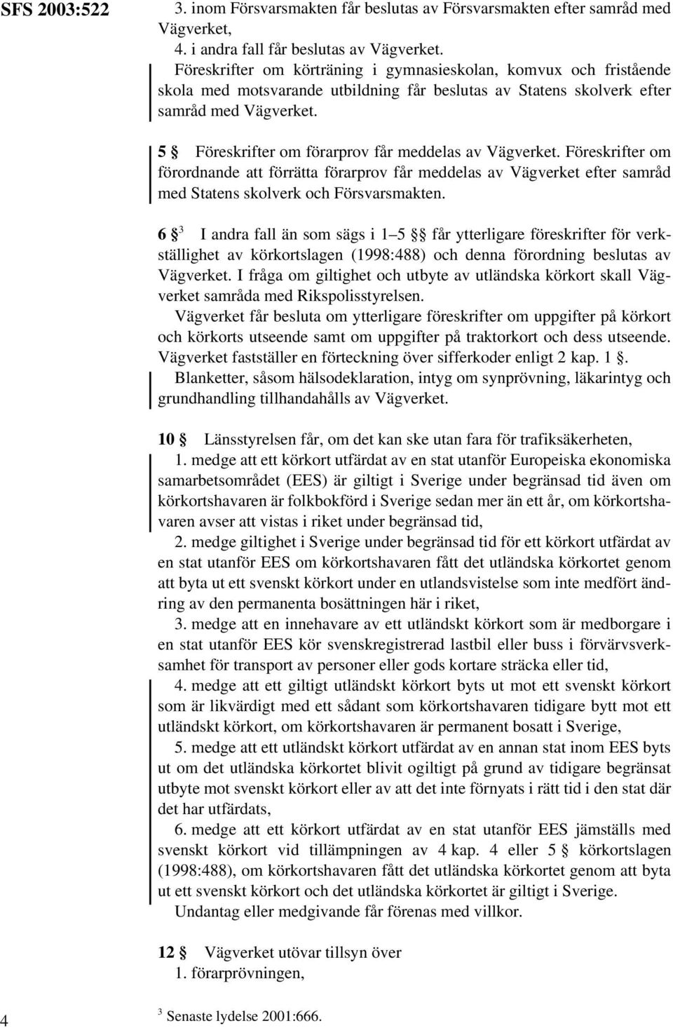 5 Föreskrifter om förarprov får meddelas av Vägverket. Föreskrifter om förordnande att förrätta förarprov får meddelas av Vägverket efter samråd med Statens skolverk och Försvarsmakten.