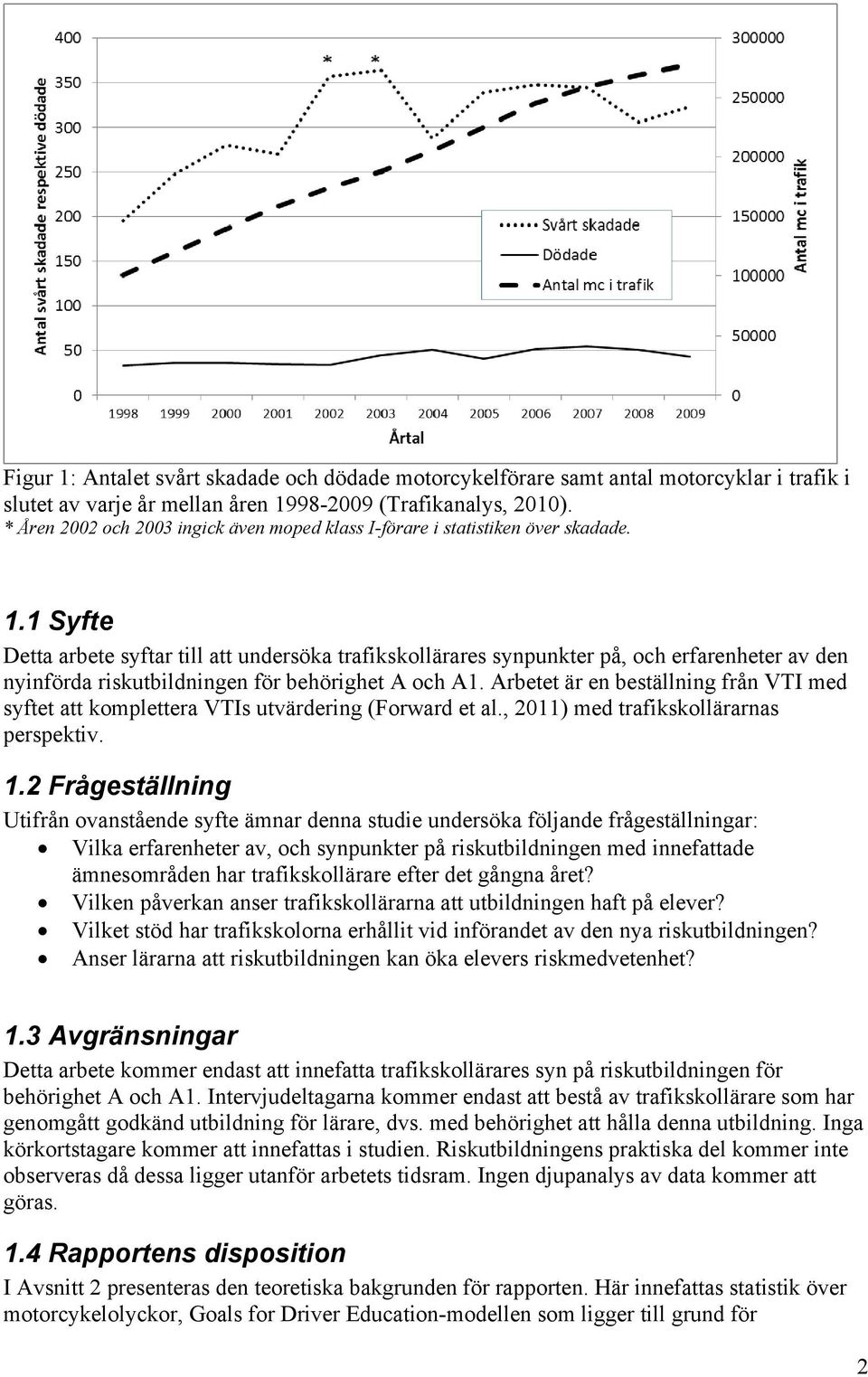 1 Syfte Detta arbete syftar till att undersöka trafikskollärares synpunkter på, och erfarenheter av den nyinförda riskutbildningen för behörighet A och A1.