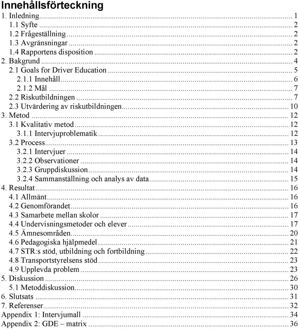 .. 14 3.2.2 Observationer... 14 3.2.3 Gruppdiskussion... 14 3.2.4 Sammanställning och analys av data... 15 4. Resultat... 16 4.1 Allmänt... 16 4.2 Genomförandet... 16 4.3 Samarbete mellan skolor.