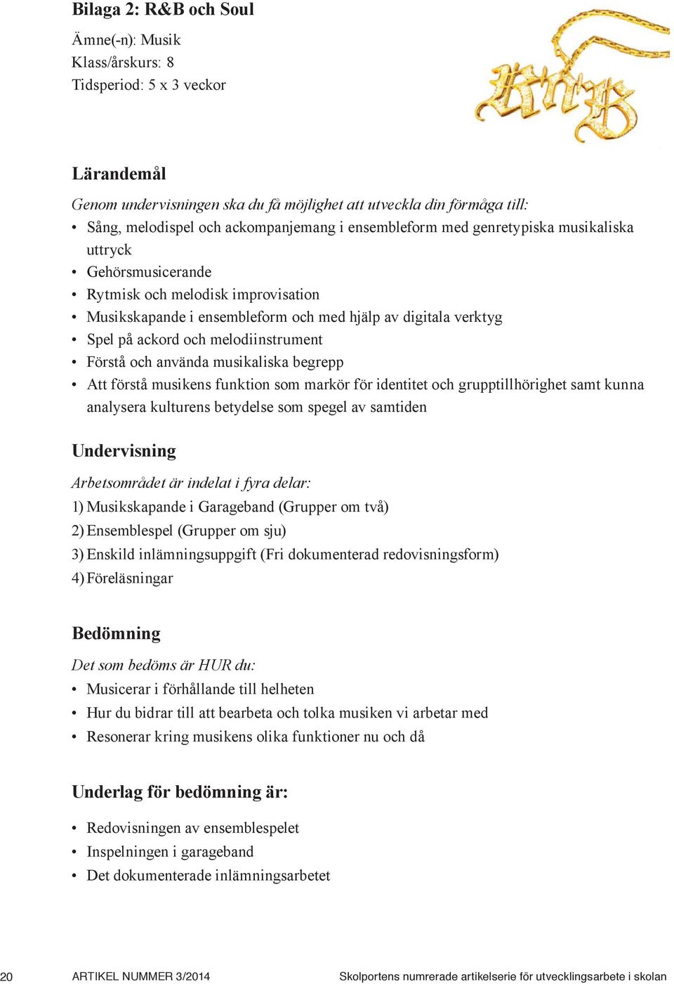 melodiinstrument Förstå och använda musikaliska begrepp Att förstå musikens funktion som markör för identitet och grupptillhörighet samt kunna analysera kulturens betydelse som spegel av samtiden