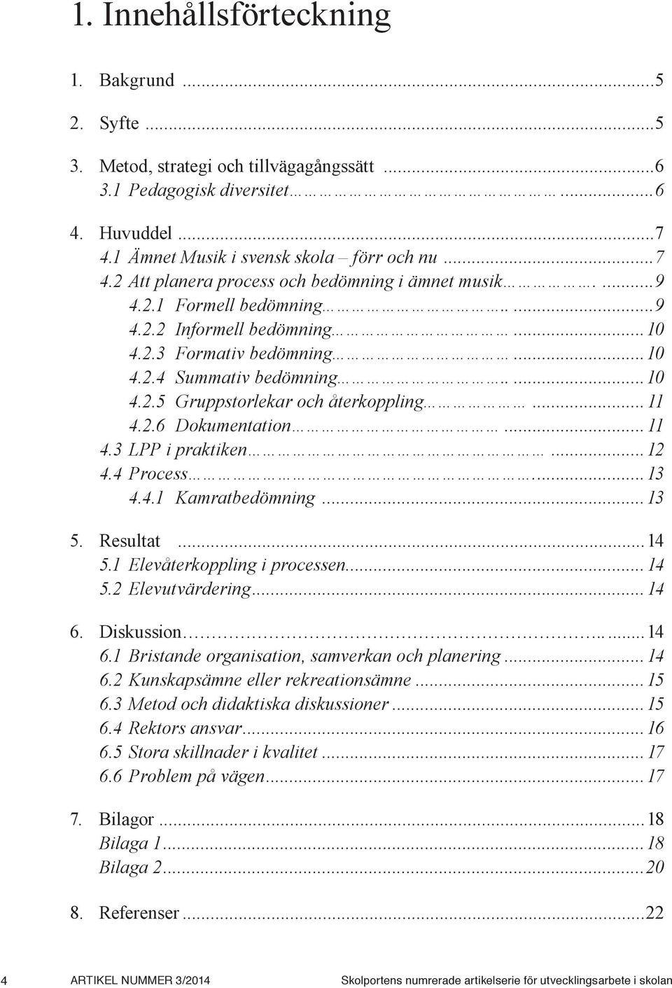 ..12 4.4 Process...13 4.4.1 Kamratbedömning...13 5. Resultat...14 5.1 Elevåterkoppling i processen...14 5.2 Elevutvärdering...14 6. Diskussion...14 6.1 Bristande organisation, samverkan och planering.