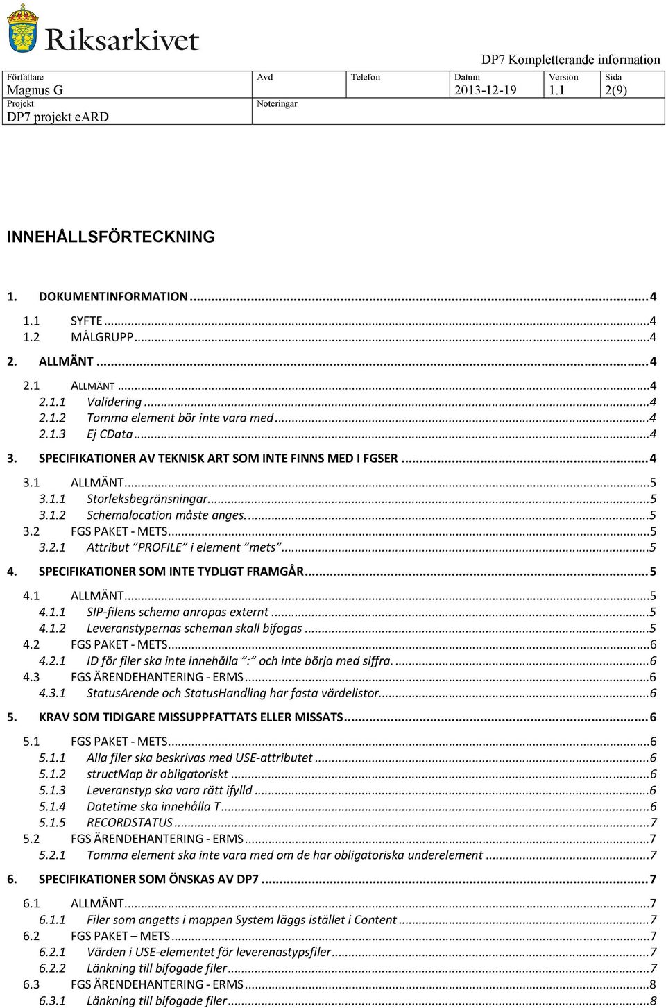 ..5 4. SPECIFIKATIONER SOM INTE TYDLIGT FRAMGÅR...5 4.1 ALLMÄNT...5 4.1.1 SIP filens schema anropas externt...5 4.1.2 Leveranstypernas scheman skall bifogas...5 4.2 FGS PAKET METS...6 4.2.1 ID för filer ska inte innehålla : och inte börja med siffra.