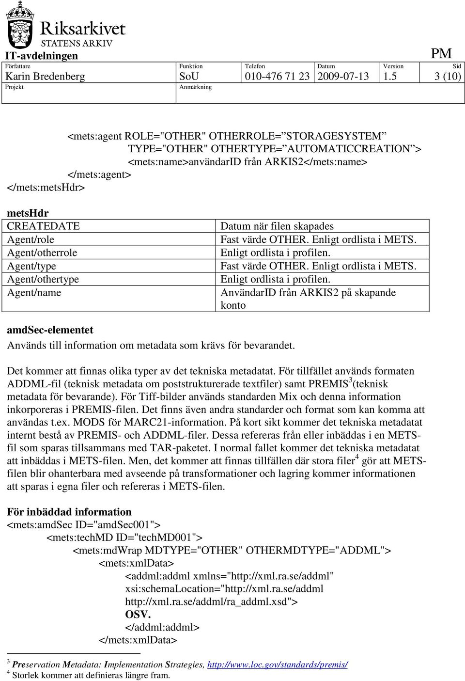 Agent/role Agent/otherrole Agent/type Agent/othertype Agent/name Datum när filen skapades Fast värde OTHER. Enligt ordlista i METS.