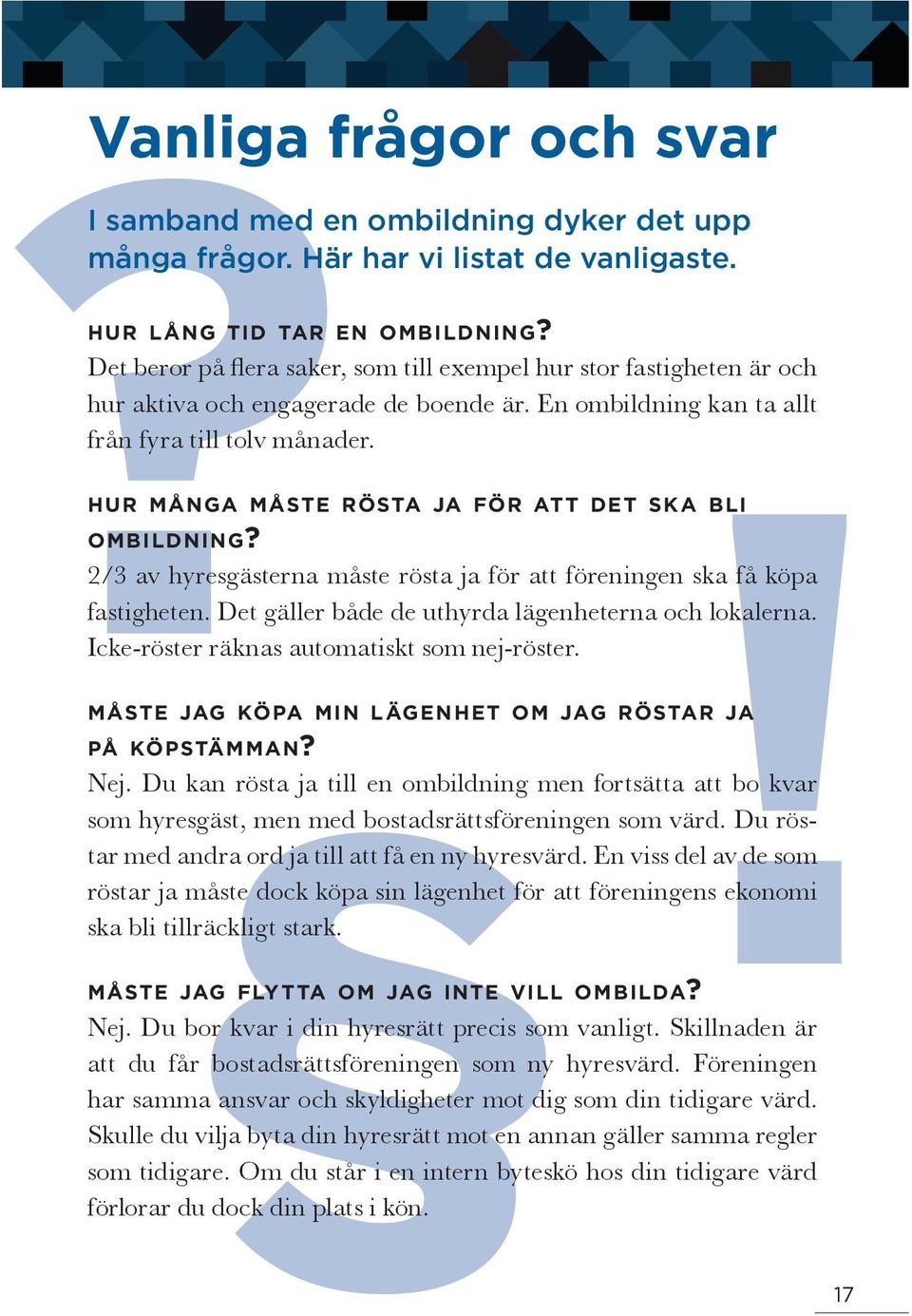 ! HuR MÅNGA MÅStE RÖStA JA för Att DEt SkA BLI OMBILDNING? 2/3 av hyresgästerna måste rösta ja för att föreningen ska få köpa fastigheten. Det gäller både de uthyrda lägenheterna och lokalerna.