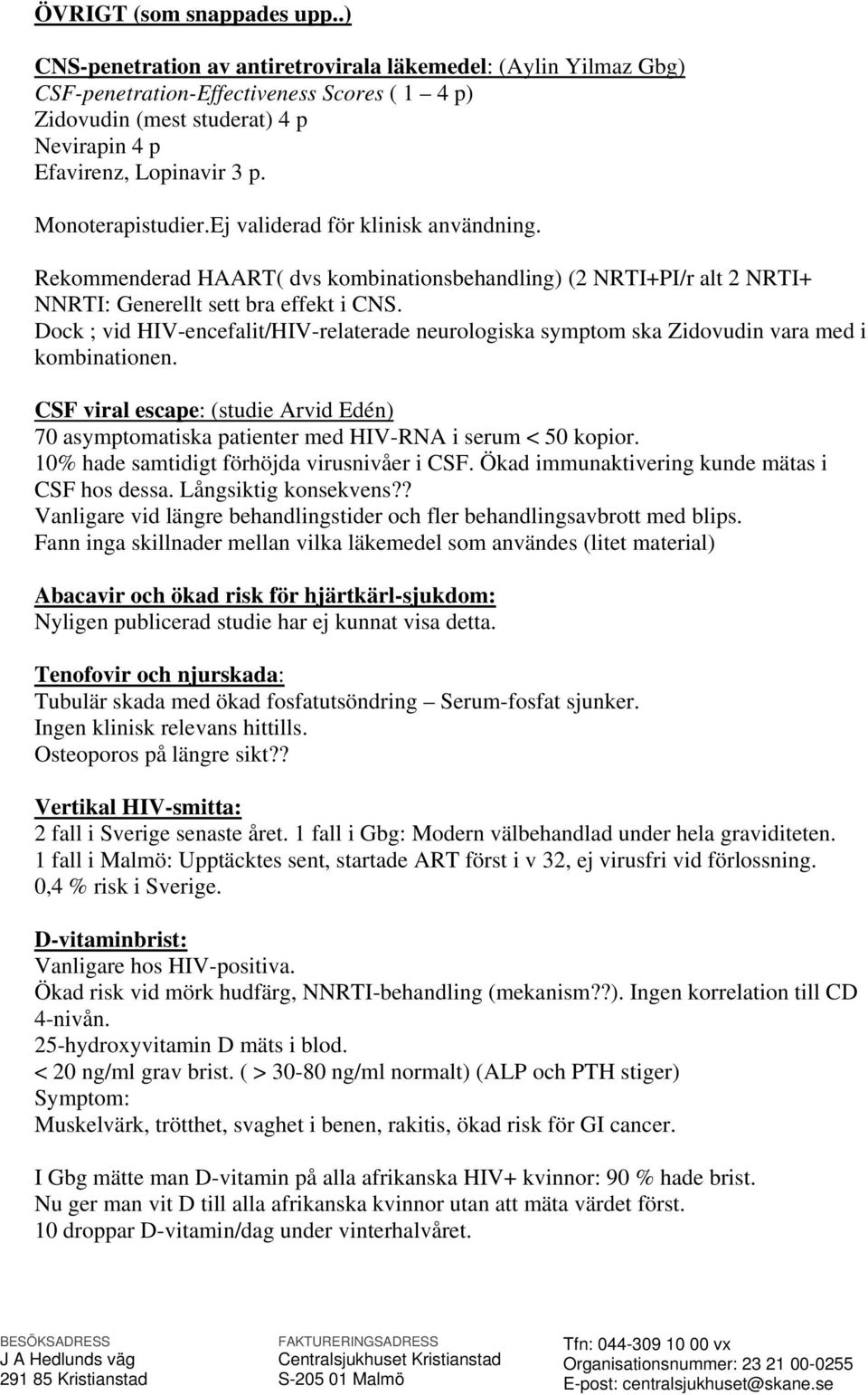 Monoterapistudier.Ej validerad för klinisk användning. Rekommenderad HAART( dvs kombinationsbehandling) (2 NRTI+PI/r alt 2 NRTI+ NNRTI: Generellt sett bra effekt i CNS.