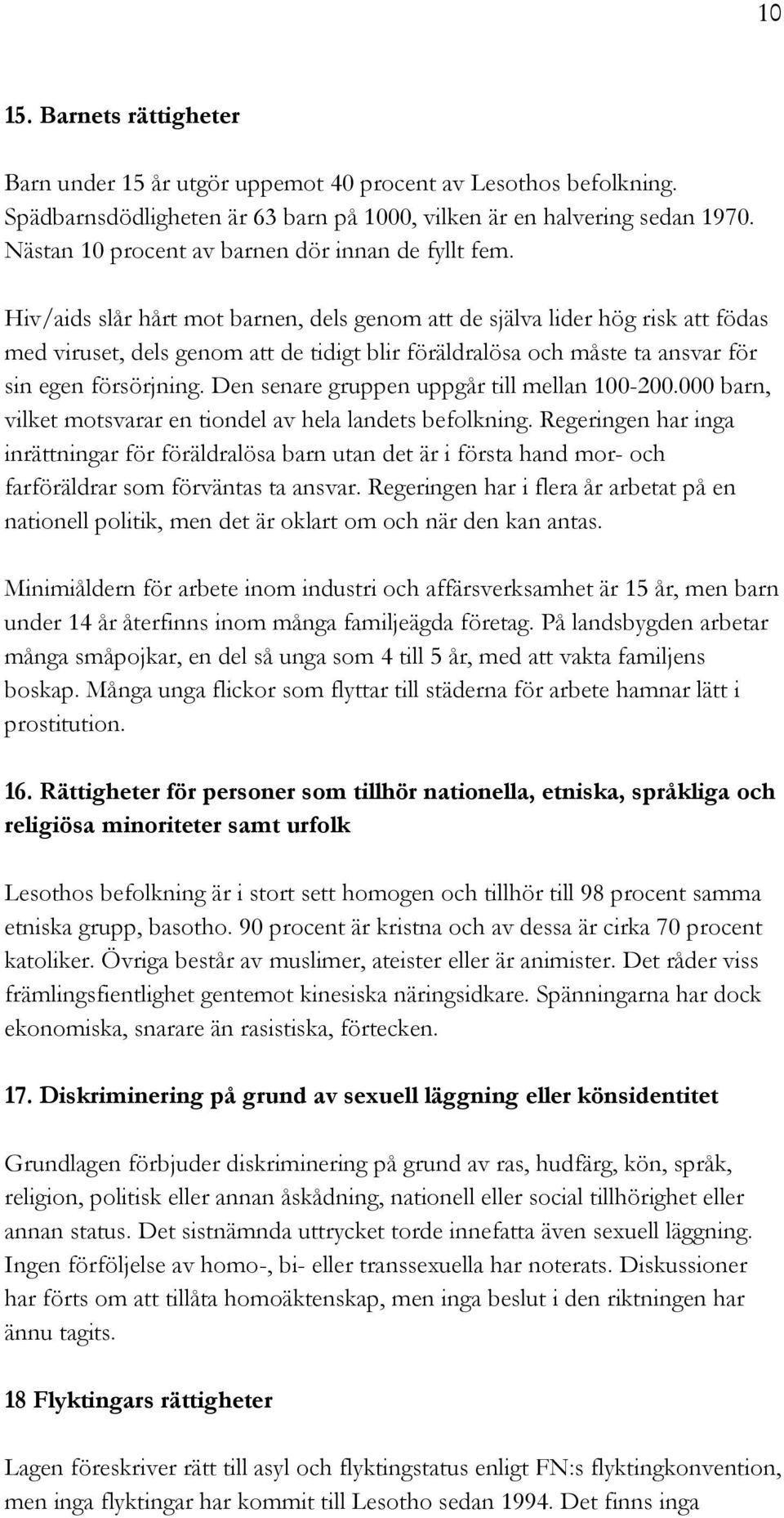 Hiv/aids slår hårt mot barnen, dels genom att de själva lider hög risk att födas med viruset, dels genom att de tidigt blir föräldralösa och måste ta ansvar för sin egen försörjning.