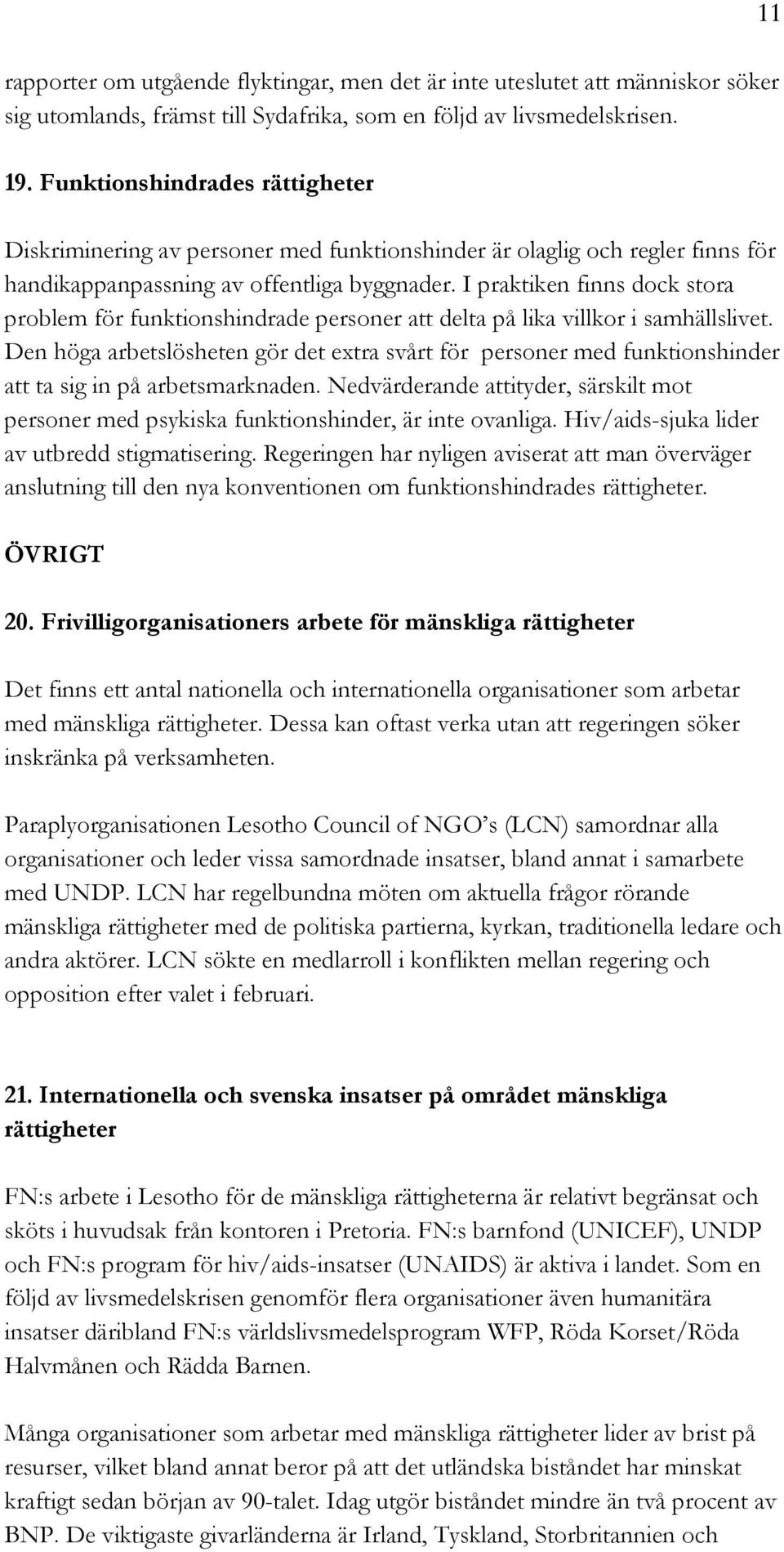 I praktiken finns dock stora problem för funktionshindrade personer att delta på lika villkor i samhällslivet.