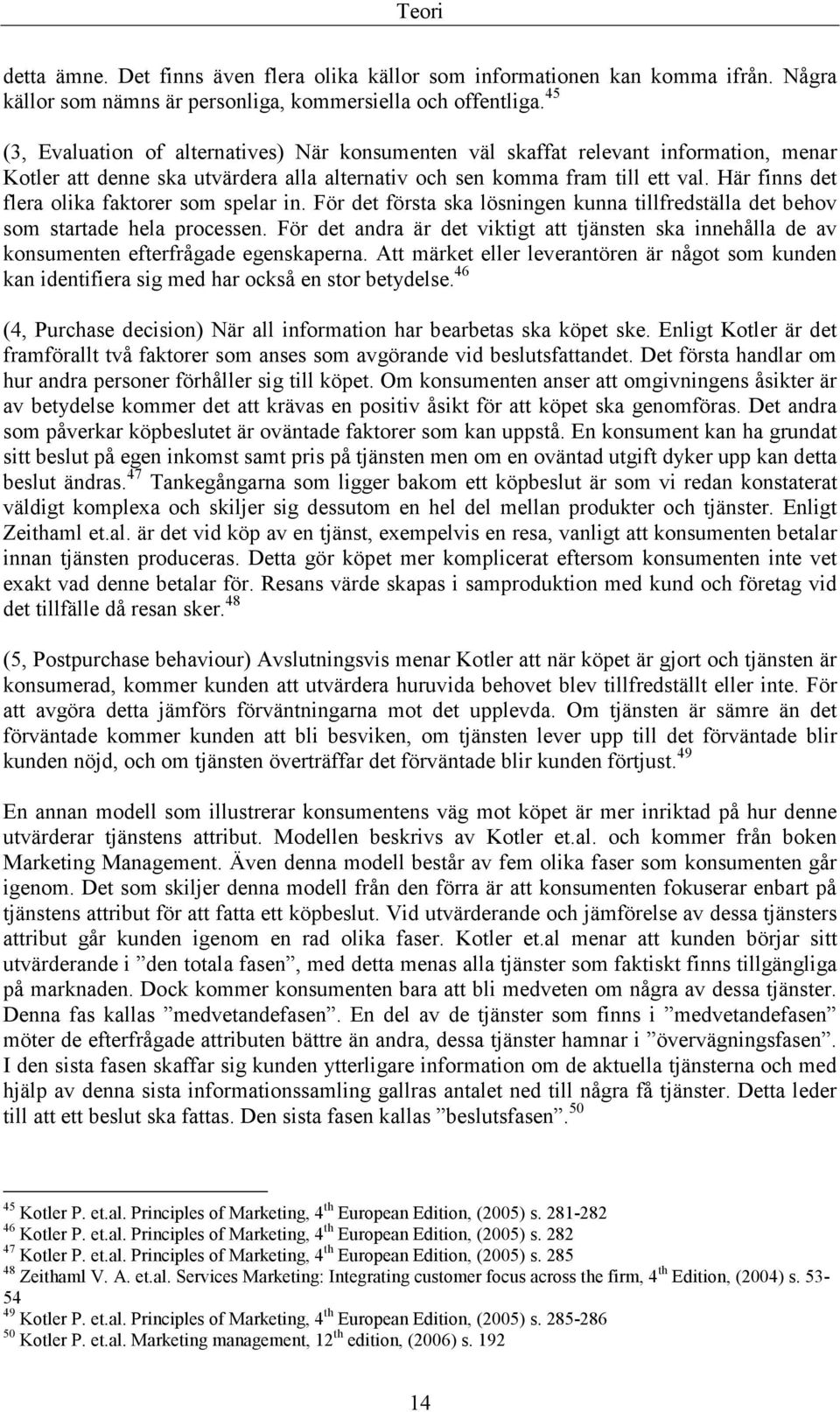 Här finns det flera olika faktorer som spelar in. För det första ska lösningen kunna tillfredställa det behov som startade hela processen.