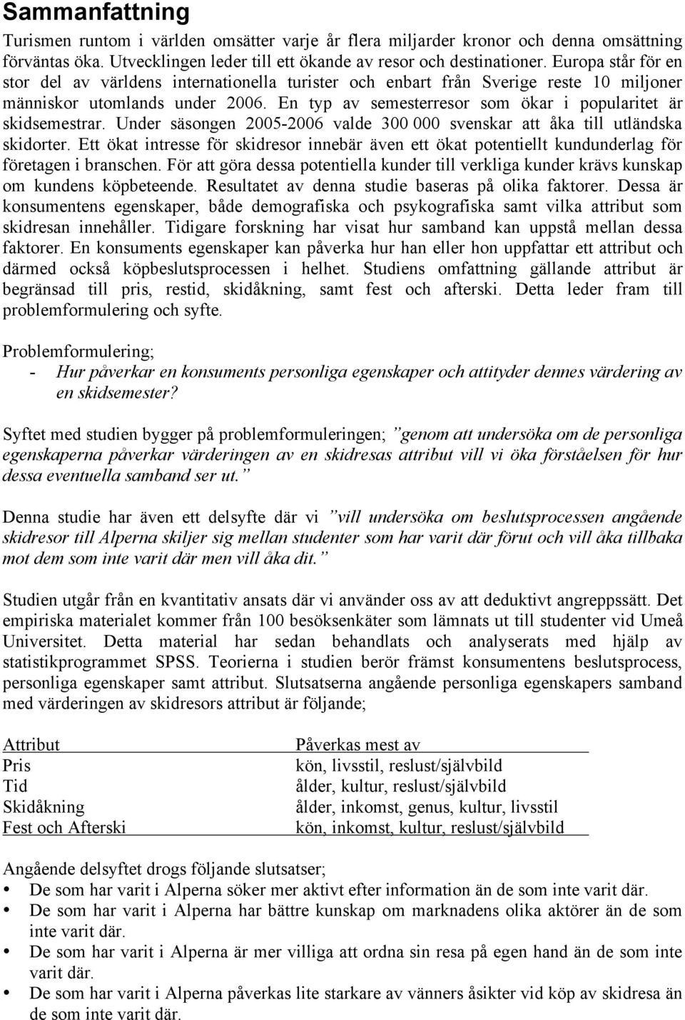 En typ av semesterresor som ökar i popularitet är skidsemestrar. Under säsongen 2005-2006 valde 300 000 svenskar att åka till utländska skidorter.