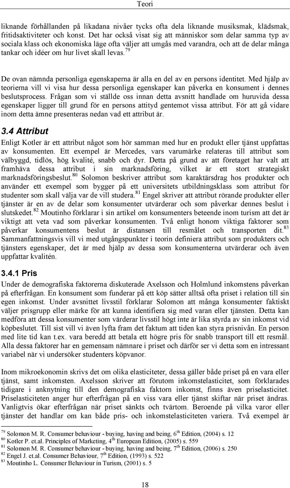 79 De ovan nämnda personliga egenskaperna är alla en del av en persons identitet. Med hjälp av teorierna vill vi visa hur dessa personliga egenskaper kan påverka en konsument i dennes beslutsprocess.