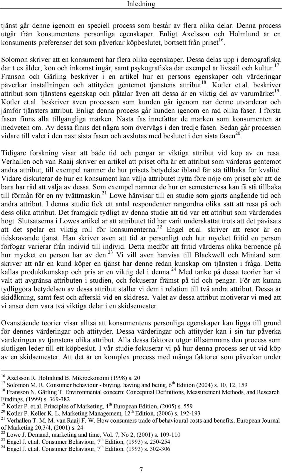 Dessa delas upp i demografiska där t ex ålder, kön och inkomst ingår, samt psykografiska där exempel är livsstil och kultur. 17.