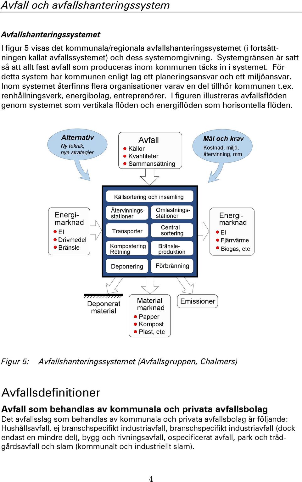 Inom systemet återfinns flera organisationer varav en del tillhör kommunen t.ex. renhållningsverk, energibolag, entreprenörer.