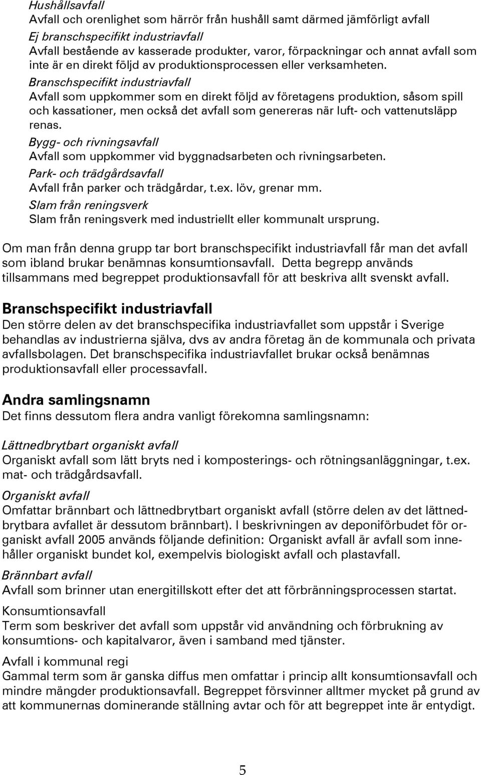 Branschspecifikt industriavfall Avfall som uppkommer som en direkt följd av företagens produktion, såsom spill och kassationer, men också det avfall som genereras när luft- och vattenutsläpp renas.