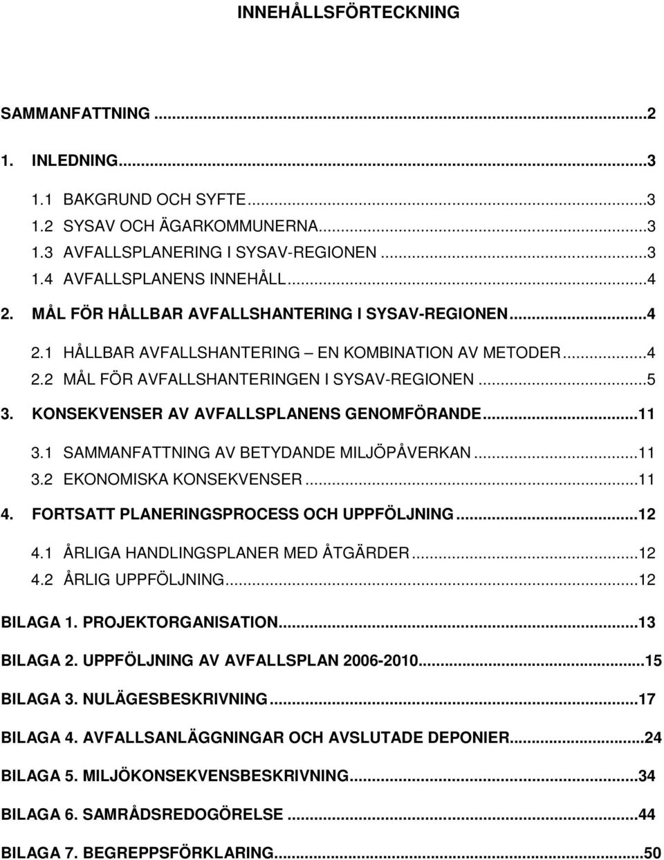 KONSEKVENSER AV AVFALLSPLANENS GENOMFÖRANDE... 11 3.1 SAMMANFATTNING AV BETYDANDE MILJÖPÅVERKAN... 11 3.2 EKONOMISKA KONSEKVENSER... 11 4. FORTSATT PLANERINGSPROCESS OCH UPPFÖLJNING... 12 4.