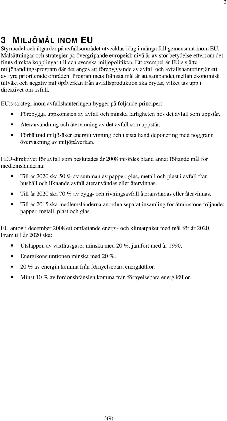 Ett exempel är EU:s sjätte miljöhandlingsprogram där det anges att förebyggande av avfall och avfallshantering är ett av fyra prioriterade områden.