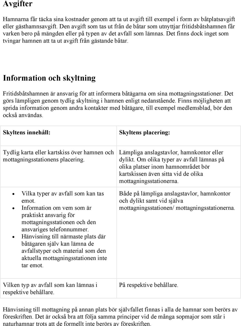 Det finns dock inget som tvingar hamnen att ta ut avgift från gästande båtar. Information och skyltning Fritidsbåtshamnen är ansvarig för att informera båtägarna om sina mottagningsstationer.