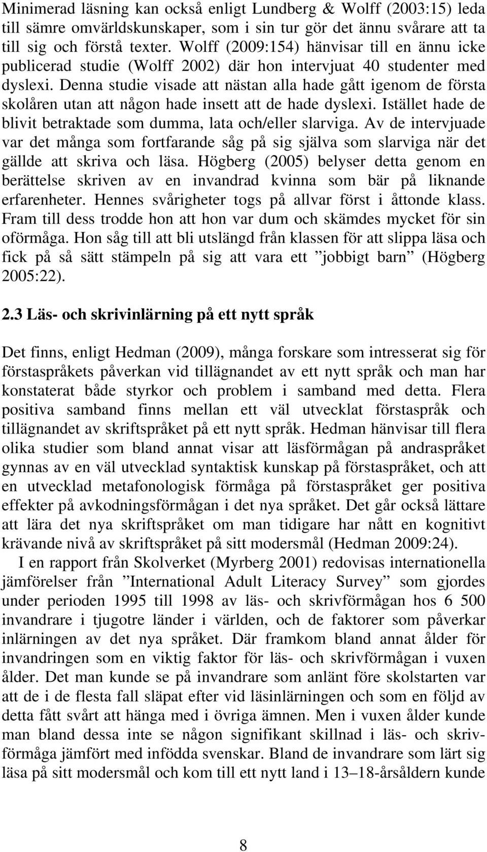 Denna studie visade att nästan alla hade gått igenom de första skolåren utan att någon hade insett att de hade dyslexi. Istället hade de blivit betraktade som dumma, lata och/eller slarviga.