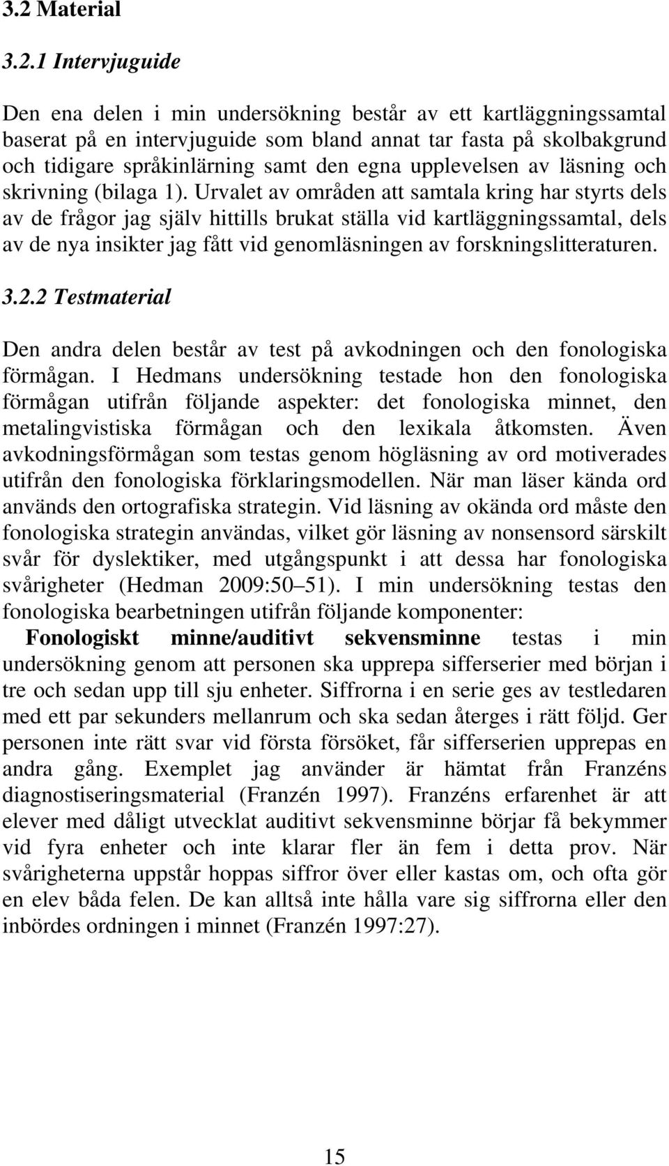 Urvalet av områden att samtala kring har styrts dels av de frågor jag själv hittills brukat ställa vid kartläggningssamtal, dels av de nya insikter jag fått vid genomläsningen av