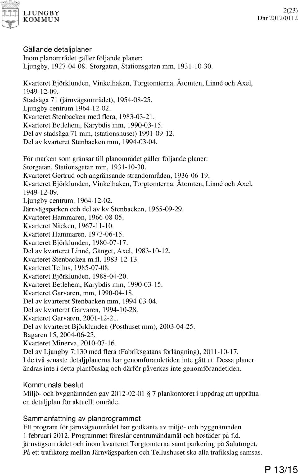 Kvarteret Stenbacken med flera, 1983-03-21. Kvarteret Betlehem, Karybdis mm, 1990-03-15. Del av stadsäga 71 mm, (stationshuset) 1991-09-12. Del av kvarteret Stenbacken mm, 1994-03-04.