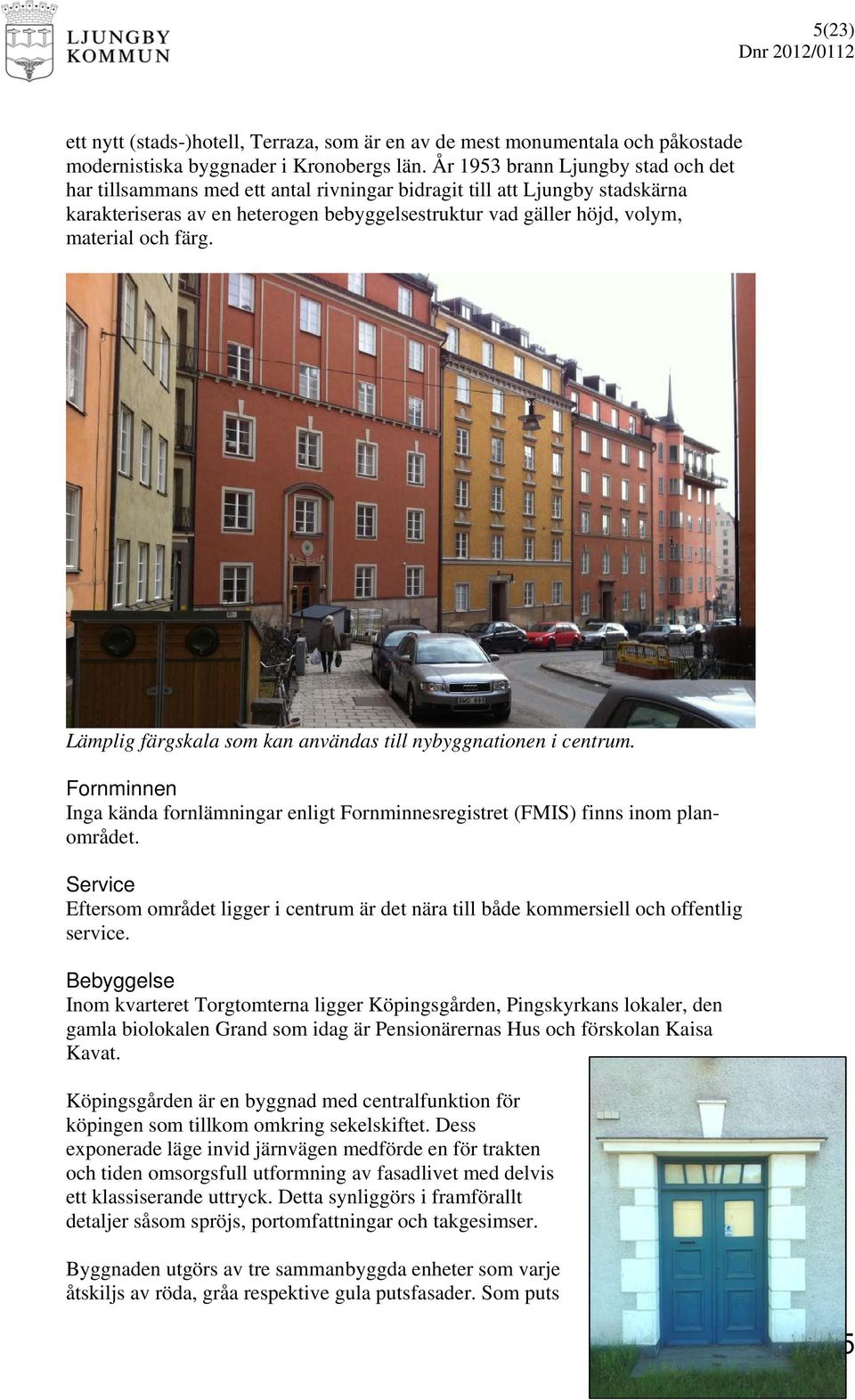 färg. Lämplig färgskala som kan användas till nybyggnationen i centrum. Fornminnen Inga kända fornlämningar enligt Fornminnesregistret (FMIS) finns inom planområdet.