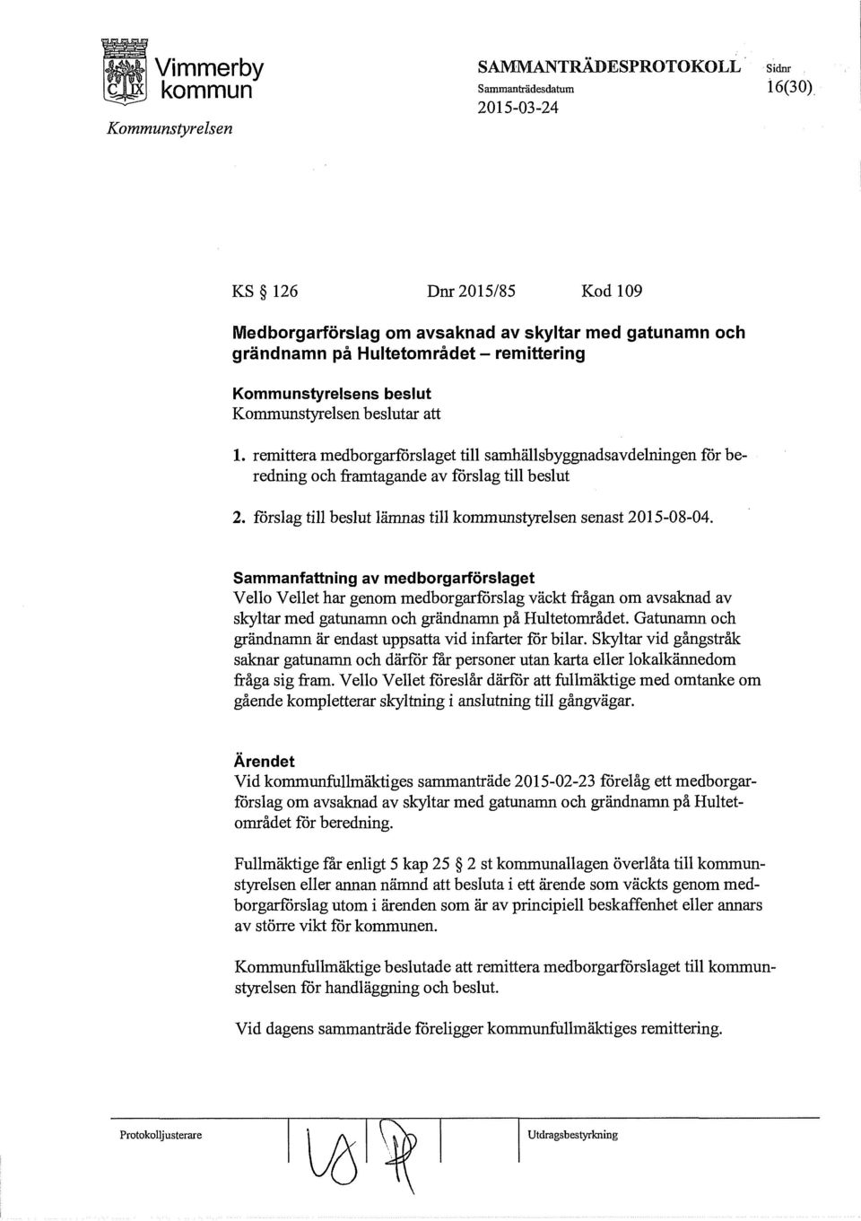 remittera medborgarförslaget till samhällsbyggnadsavdelningen for beredning och framtagande av forslag till beslut 2. forslag till beslut lämnas till styrelsen senast 2015-08-04.