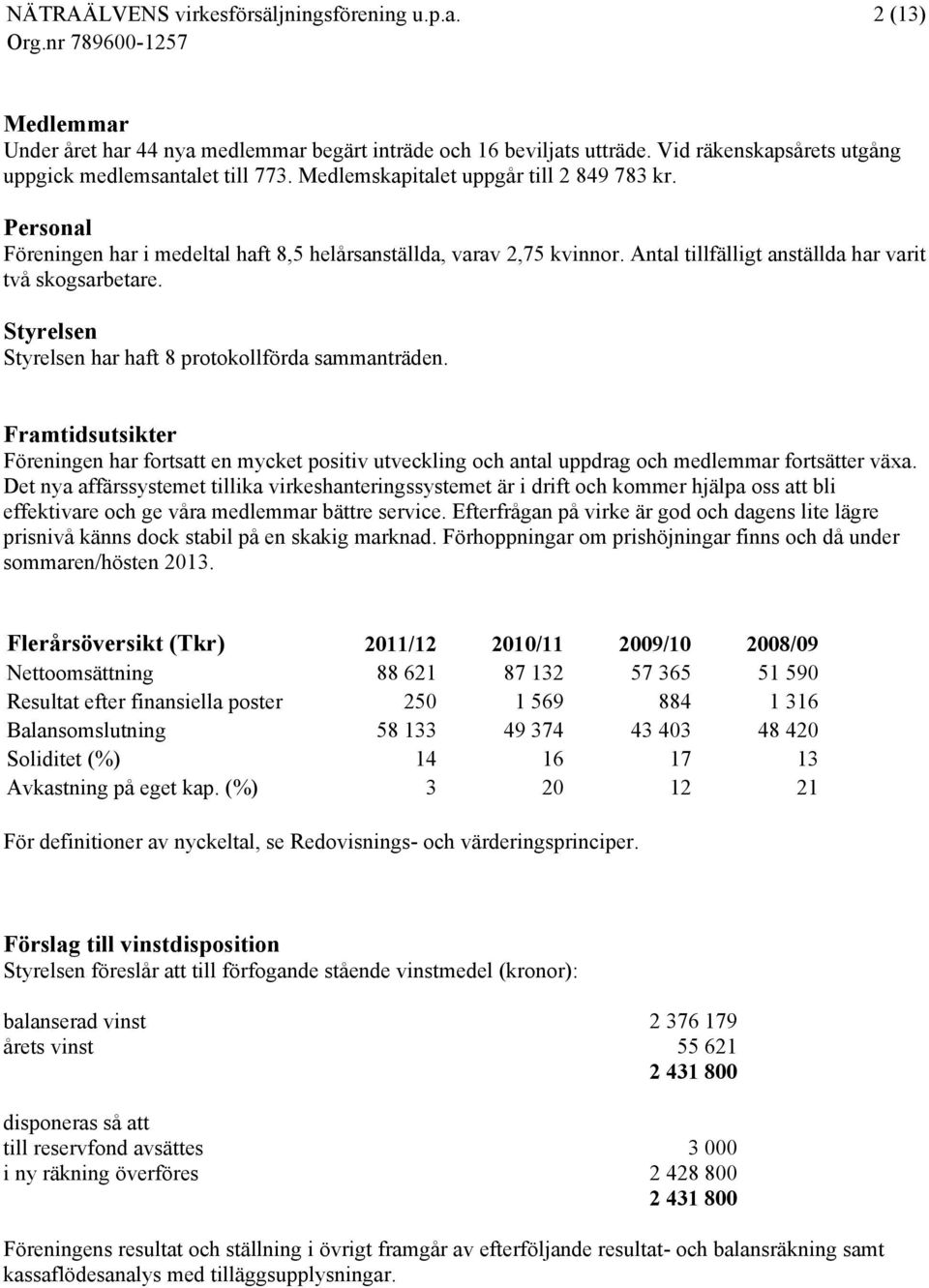 Framtidsutsikter Föreningen har fortsatt en mycket positiv utveckling och antal uppdrag och medlemmar fortsätter växa.